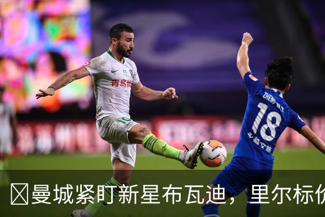 ​曼城紧盯新星布瓦迪，里尔标价一亿欧元