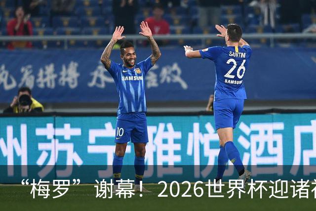 “梅罗”谢幕！2026世界杯迎诸神黄昏 我们与青春的终极告别
