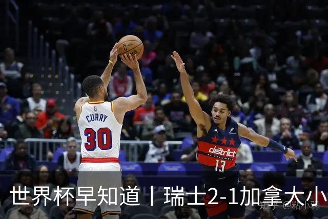 世界杯早知道丨瑞士2-1加拿大小组第一出线 波黑3-1卡塔尔