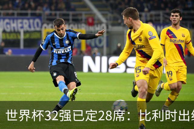 世界杯32强已定28席：比利时出线塞内加尔晋级 韩国继续等待