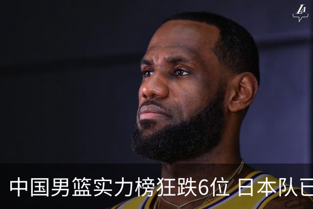 中国男篮实力榜狂跌6位 日本队已成心腹大患