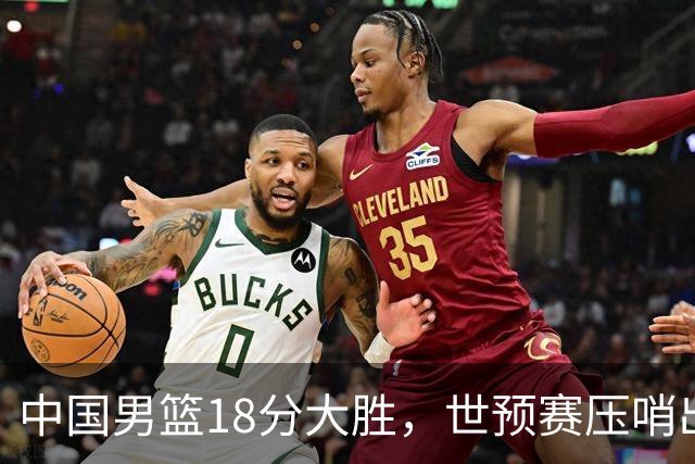 中国男篮18分大胜，世预赛压哨出线！剩一个悬念：日韩与联手做局