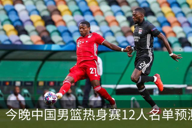 今晚中国男篮热身赛12人名单预测