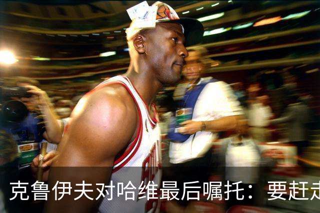 克鲁伊夫对哈维最后嘱托：要赶走刺头 敢和主席顶牛
