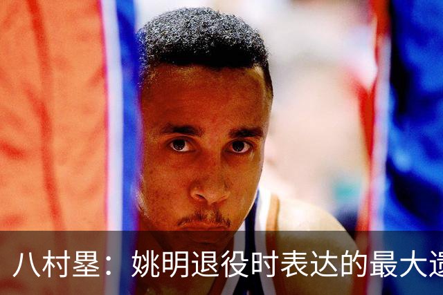 八村塁：姚明退役时表达的最大遗憾让我反思接班人的问题
