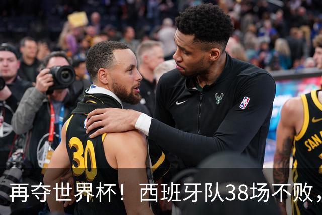 再夺世界杯！西班牙队38场不败，创造世界足坛国家队历史纪录