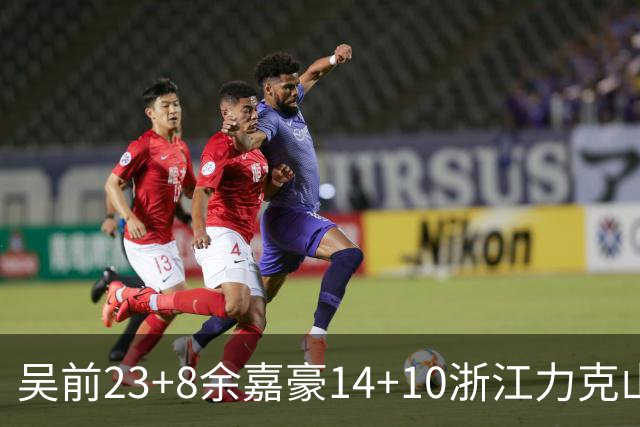 吴前23+8余嘉豪14+10浙江力克山西 原帅21分