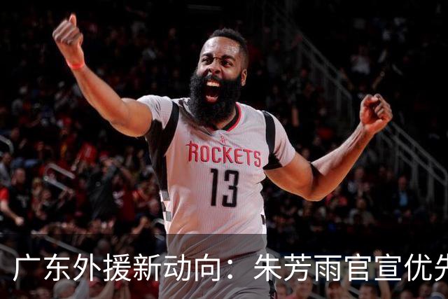 广东外援新动向：朱芳雨官宣优先续约，29岁后卫成焦点，大外援引入在即