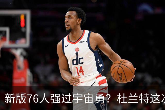 新版76人强过宇宙勇？杜兰特这次错得离谱！