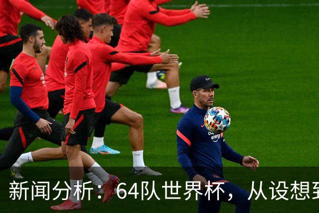 新闻分析：64队世界杯，从设想到现实还有多远