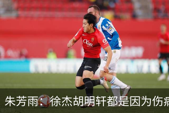 朱芳雨：徐杰胡明轩都是因为伤病从国家队调整出来 小胡膝盖劳损