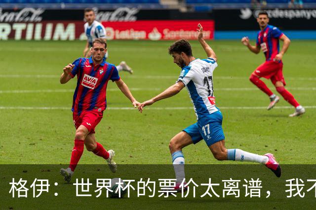 格伊：世界杯的票价太离谱，我不知道FIFA当时到底在想什么