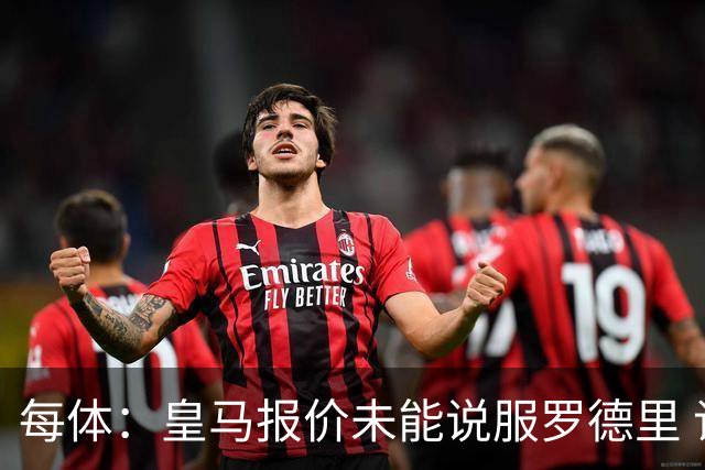 每体：皇马报价未能说服罗德里 谈判出现转折 转会基本告吹