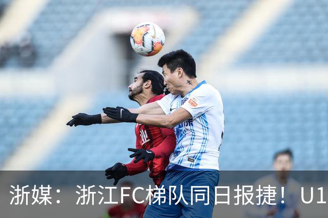 浙媒：浙江FC梯队同日报捷！U14、U20双双赢球