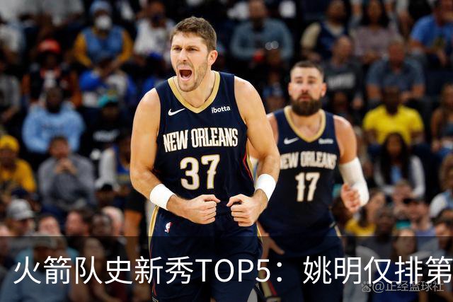 火箭队史新秀TOP5：姚明仅排第二，第一毫无悬念！四位中锋领衔阵容