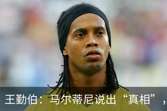 王勤伯：马尔蒂尼说出“真相”，离开是适合他的结果