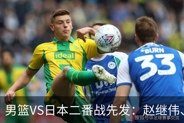 男篮VS日本二番战先发：赵继伟、贺希宁、王俊杰、朱俊龙、胡金秋