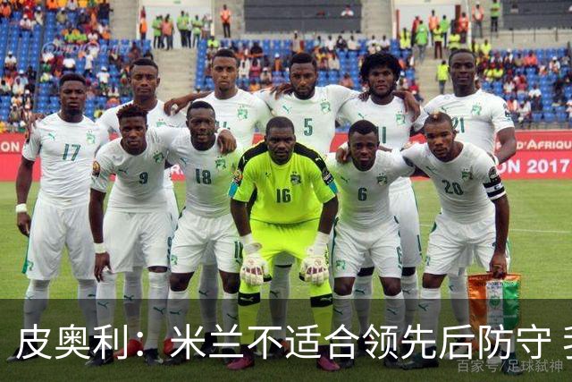 皮奥利：米兰不适合领先后防守 我们就该不断进攻