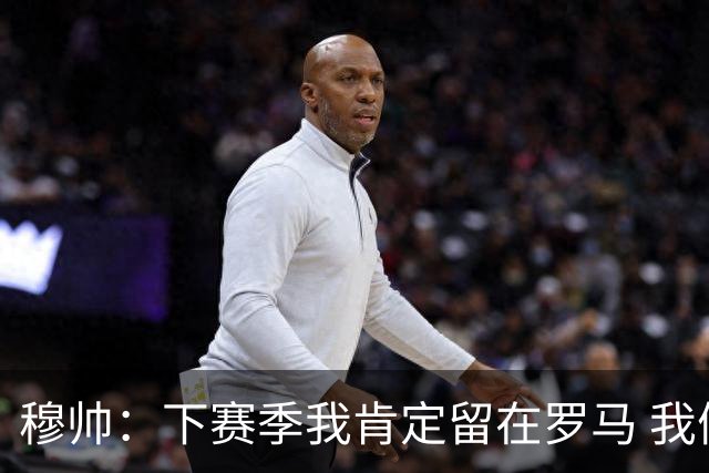穆帅：下赛季我肯定留在罗马 我们能拿欧冠席位