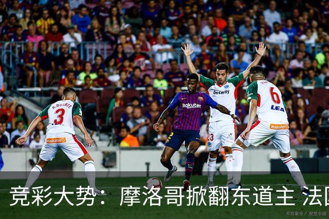 竞彩大势：摩洛哥掀翻东道主 法国完胜巴拉圭