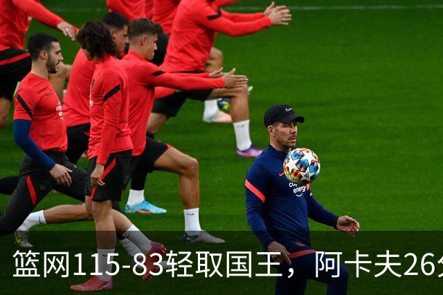 篮网115-83轻取国王，阿卡夫26分，小布朗16分5助攻