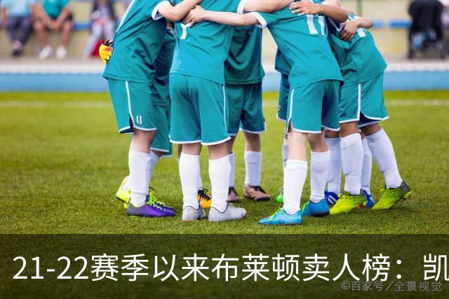 21-22赛季以来布莱顿卖人榜：凯塞多1.16亿欧居首 库库雷利亚第二