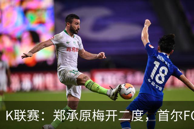 K联赛：郑承原梅开二度，首尔FC主场3比1轻取浦项制铁！