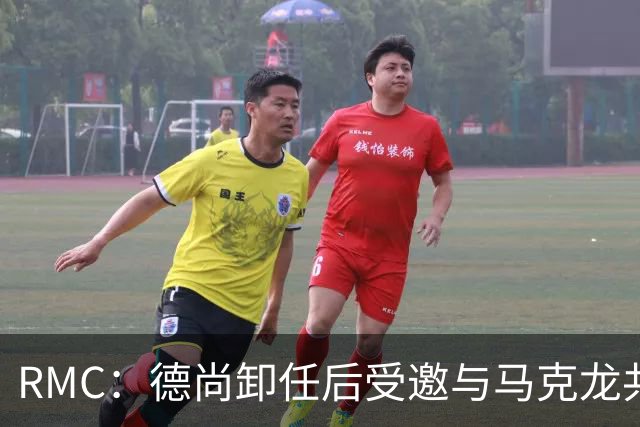 RMC：德尚卸任后受邀与马克龙共进晚餐，谈自己卸任后的安排