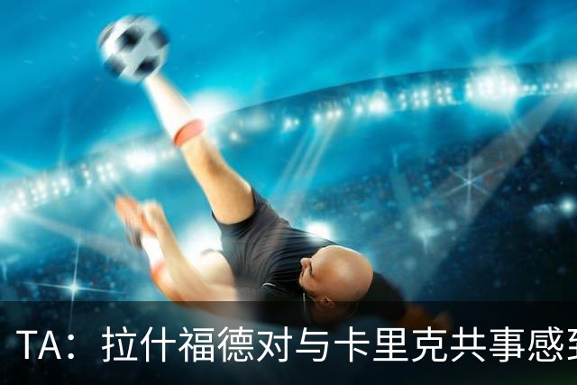 TA：拉什福德对与卡里克共事感到兴奋；曼联也在考虑萨利纳斯