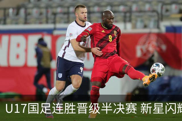 U17国足连胜晋级半决赛 新星闪耀展现中国足球未来